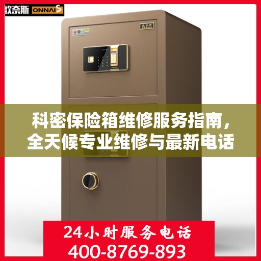 科密保险箱维修服务指南，全天候专业维修与最新电话支持攻略