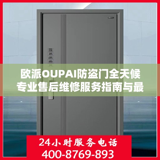 欧派OUPAI防盗门全天候专业售后维修服务指南与最新攻略