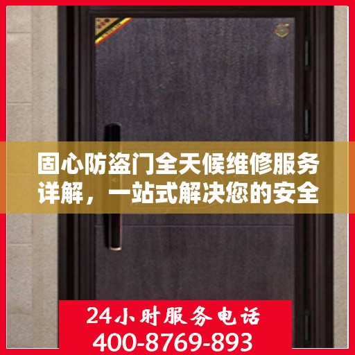 固心防盗门全天候维修服务详解，一站式解决您的安全之门问题