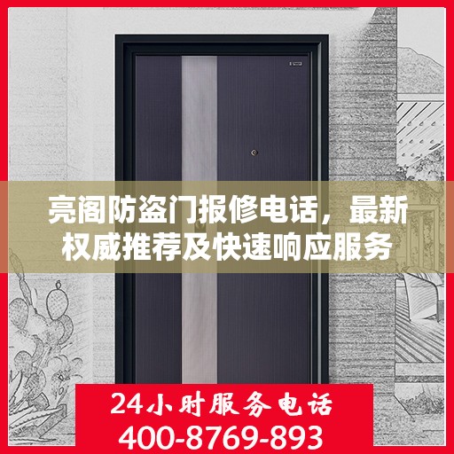 亮阁防盗门报修电话，最新权威推荐及快速响应服务
