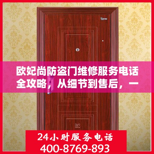 欧妃尚防盗门维修服务电话全攻略，从细节到售后，一站式解决方案