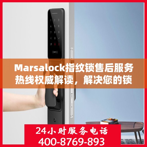 Marsalock指纹锁售后服务热线权威解读，解决您的锁具问题