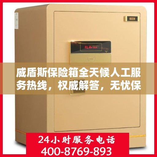 威盾斯保险箱全天候人工服务热线，权威解答，无忧保障安全