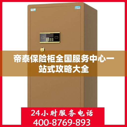 帝泰保险柜全国服务中心一站式攻略大全