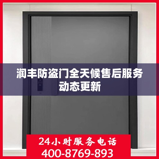 润丰防盗门全天候售后服务动态更新