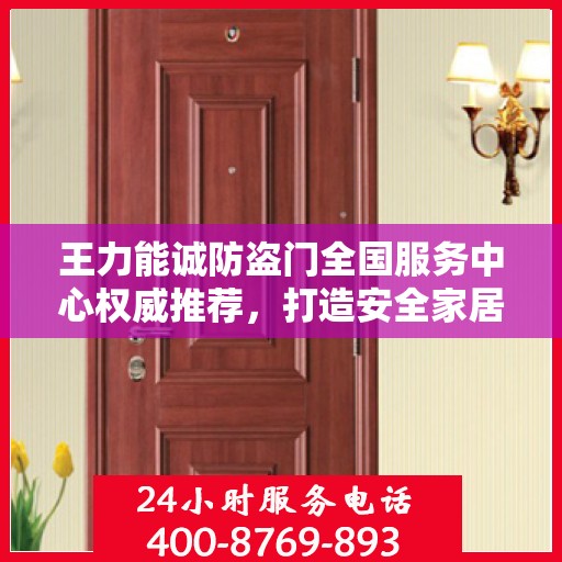 王力能诚防盗门全国服务中心权威推荐，打造安全家居新标杆