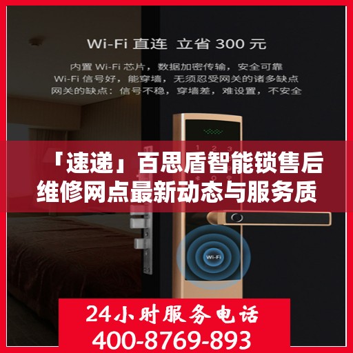 「速递」百思盾智能锁售后维修网点最新动态与服务质量升级解析