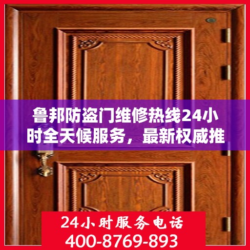 鲁邦防盗门维修热线24小时全天候服务，最新权威推荐为您护航