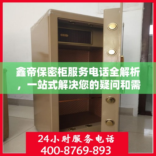 鑫帝保密柜服务电话全解析，一站式解决您的疑问和需求