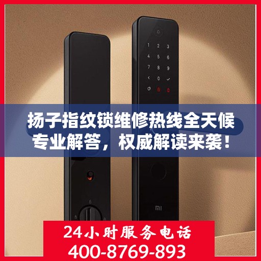 扬子指纹锁维修热线全天候专业解答，权威解读来袭！