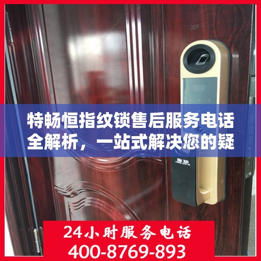 特畅恒指纹锁售后服务电话全解析，一站式解决您的疑问和需求