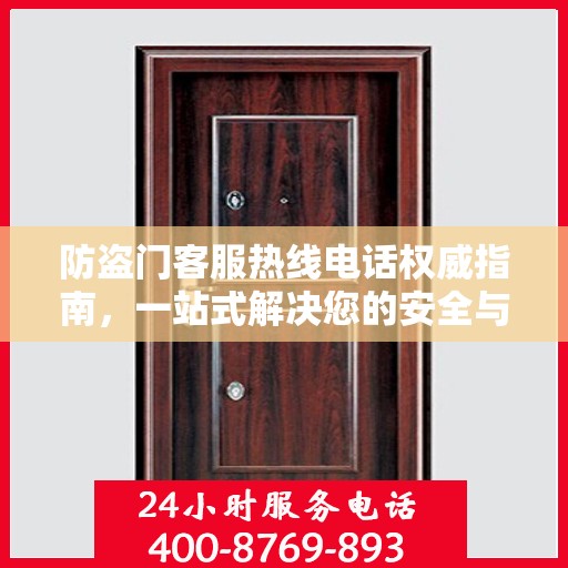 防盗门客服热线电话权威指南，一站式解决您的安全与售后问题