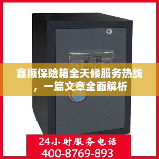 鑫顺保险箱全天候服务热线，一篇文章全面解析