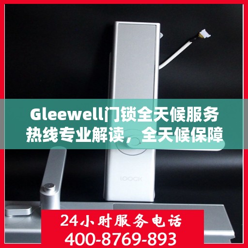 Gleewell门锁全天候服务热线专业解读，全天候保障您的安全锁事无忧