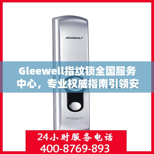 Gleewell指纹锁全国服务中心，专业权威指南引领安全新纪元