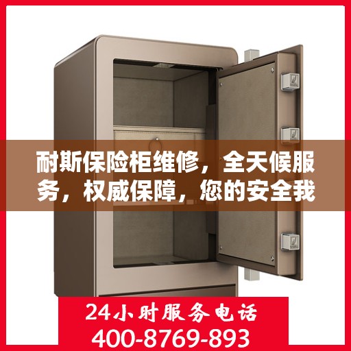 耐斯保险柜维修，全天候服务，权威保障，您的安全我们随时守护