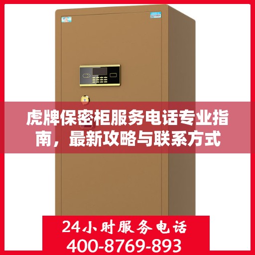 虎牌保密柜服务电话专业指南，最新攻略与联系方式