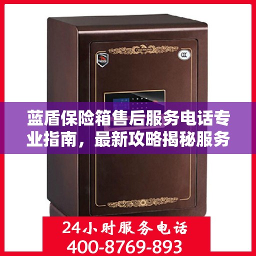 蓝盾保险箱售后服务电话专业指南，最新攻略揭秘服务热线