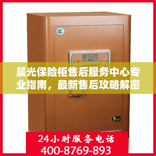 晨光保险柜售后服务中心专业指南，最新售后攻略解密