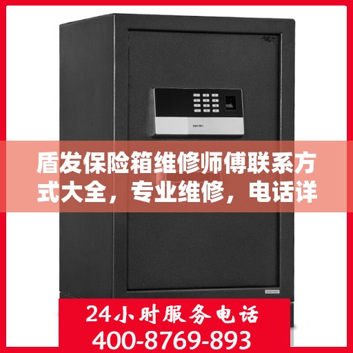 盾发保险箱维修师傅联系方式大全，专业维修，电话详解攻略