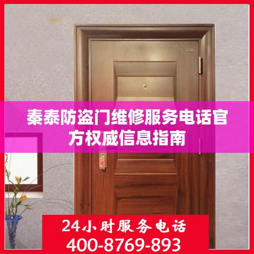 秦泰防盗门维修服务电话官方权威信息指南