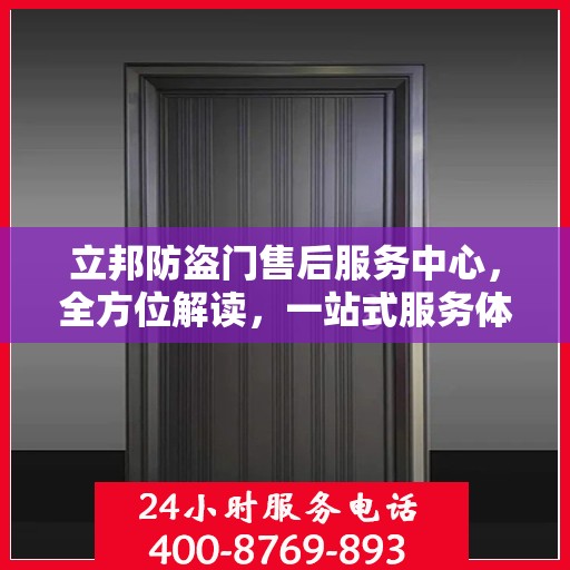 立邦防盗门售后服务中心，全方位解读，一站式服务体验