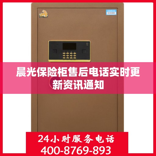 晨光保险柜售后电话实时更新资讯通知