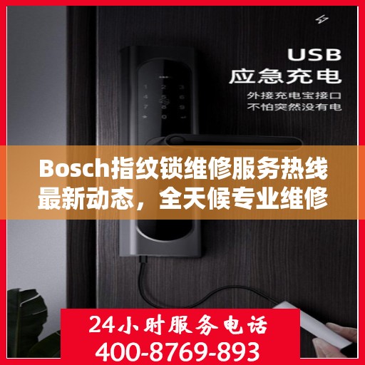 Bosch指纹锁维修服务热线最新动态，全天候专业维修支持，保障您的居家安全