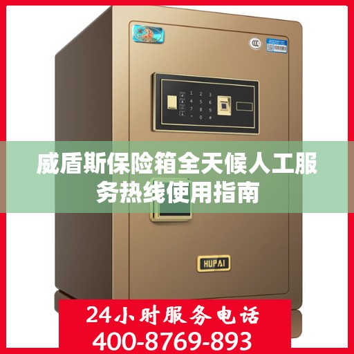 威盾斯保险箱全天候人工服务热线使用指南