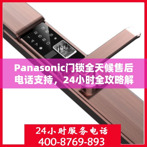 Panasonic门锁全天候售后电话支持，24小时全攻略解析