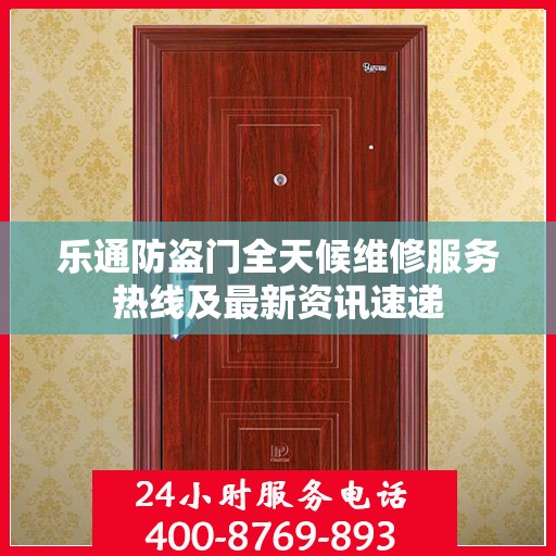 乐通防盗门全天候维修服务热线及最新资讯速递