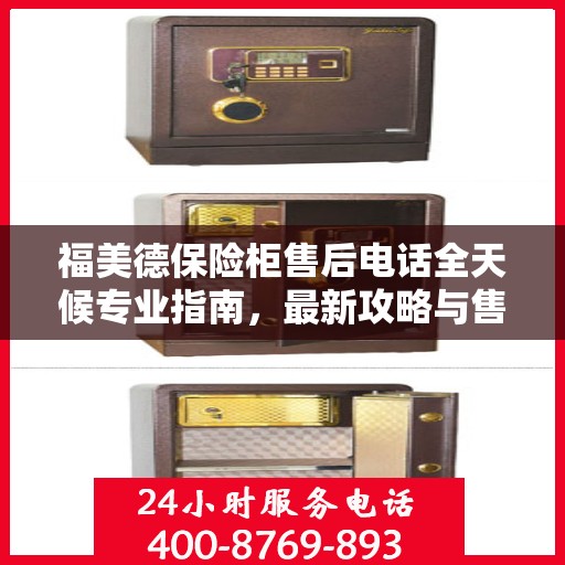 福美德保险柜售后电话全天候专业指南，最新攻略与售后支持