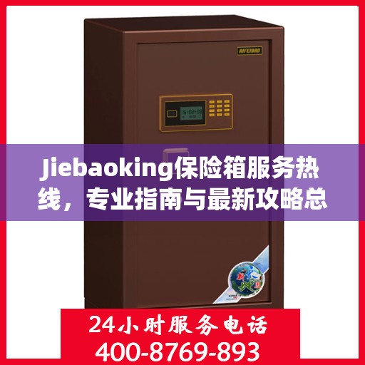 Jiebaoking保险箱服务热线，专业指南与最新攻略总览