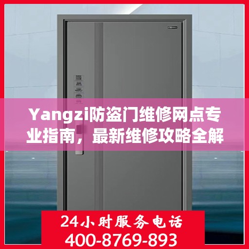 Yangzi防盗门维修网点专业指南，最新维修攻略全解析