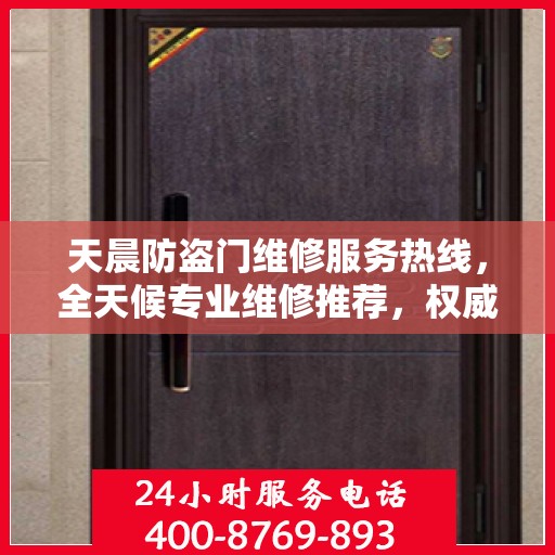 天晨防盗门维修服务热线，全天候专业维修推荐，权威推荐！