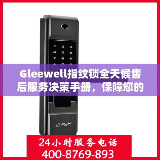 Gleewell指纹锁全天候售后服务决策手册，保障您的安全与便利