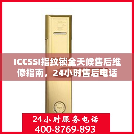 ICCSSI指纹锁全天候售后维修指南，24小时售后电话全攻略