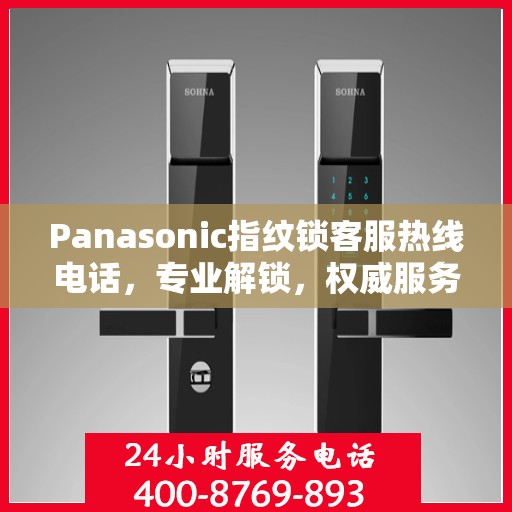 Panasonic指纹锁客服热线电话，专业解锁，权威服务指南