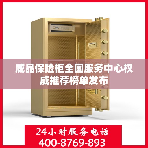 威品保险柜全国服务中心权威推荐榜单发布