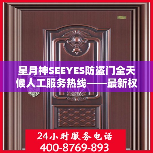 星月神SEEYES防盗门全天候人工服务热线——最新权威推荐指南