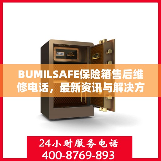 BUMILSAFE保险箱售后维修电话，最新资讯与解决方案