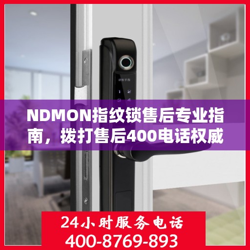 NDMON指纹锁售后专业指南，拨打售后400电话权威指南