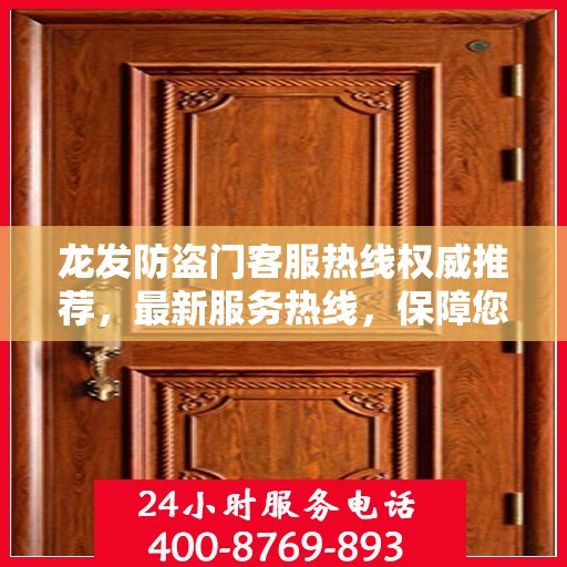 龙发防盗门客服热线权威推荐，最新服务热线，保障您的安全需求