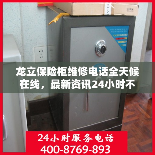 龙立保险柜维修电话全天候在线，最新资讯24小时不打烊