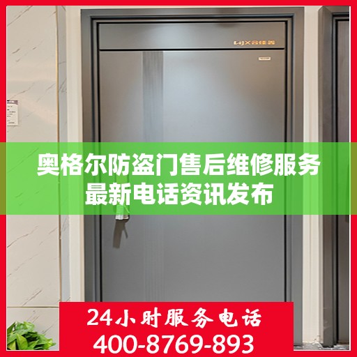 奥格尔防盗门售后维修服务最新电话资讯发布