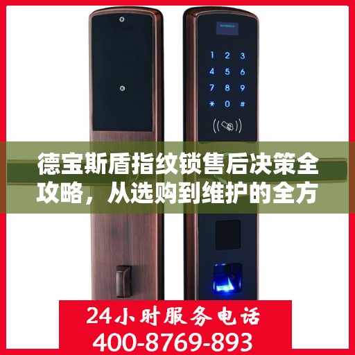 德宝斯盾指纹锁售后决策全攻略，从选购到维护的全方位指南