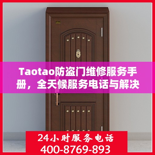 Taotao防盗门维修服务手册，全天候服务电话与解决方案全解析