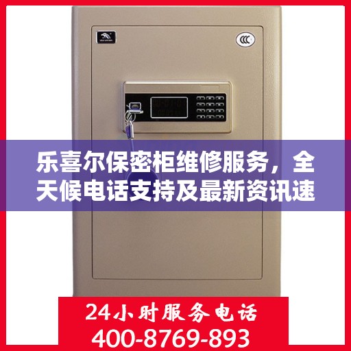 乐喜尔保密柜维修服务，全天候电话支持及最新资讯速递