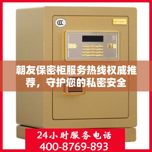 朝友保密柜服务热线权威推荐，守护您的私密安全