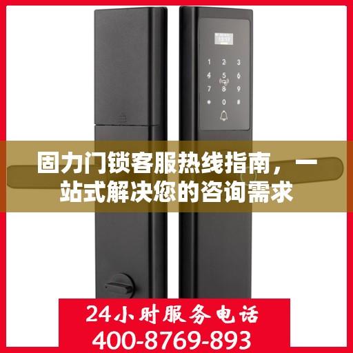 固力门锁客服热线指南，一站式解决您的咨询需求